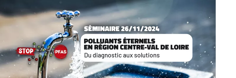Séminaire : Polluants éternels en région Centre-Val de Loire, du diagnostic aux solutions